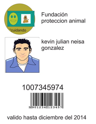 Fundación 
proteccion animal 
kevin julian neisa 
gonzalez 
“cuidando 
1007345974 
valido hasta diciembre del 2014 
 