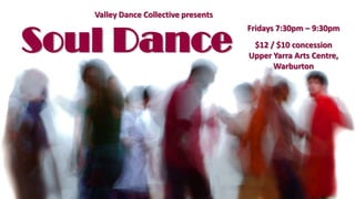 Valley Dance Collective presents

Soul Dance

Fridays 7:30pm – 9:30pm
$12 / $10 concession
Upper Yarra Arts Centre,
Warburton

 