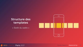 Paris 2021 #seocamp
Cycle Search 30
Structure des
templates
« Sortir du cadre »
 