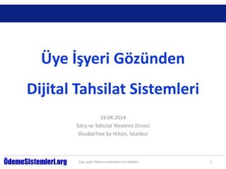 Üye İşyeri Gözünden
Dijital Tahsilat Sistemleri
19.04.2014
Satış ve Tahsilat Yönetimi Zirvesi
DoubleTree by Hilton, İstanbul
Üye işyeri ödeme sistemleri tecrübeleri 1
 