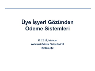 Üye İşyeri Gözünden
 Ödeme Sistemleri

        12.12.12, İstanbul
   Webrazzi Ödeme Sistemleri'12
            #Odeme12
 