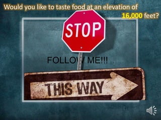 FOLLOW ME!!!
Would you like to taste food at an elevation of
16,000 feet?
 