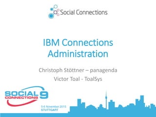IBM Connections
Administration
Christoph Stöttner – panagenda
Victor Toal - ToalSys
 