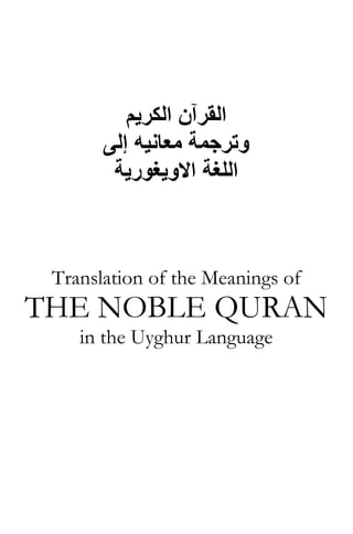 ‫اﻟﻘﺮﺁن اﻟﻜﺮﻳﻢ‬
       ‫وﺗﺮﺟﻤﺔ ﻣﻌﺎﻧﻴﻪ إﻟﻰ‬
        ‫اﻟﻠﻐﺔ اﻻوﻳﻐﻮرﻳﺔ‬



 Translation of the Meanings of
THE NOBLE QURAN
    in the Uyghur Language
 