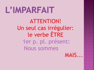 ATTENTION!
Un seul cas irrégulier:
le verbe ÊTRE
1er p. pl. présent:
Nous sommes
MAIS...