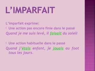 L’imparfait exprime:
 Une action pas encore finie dans le passé
Quand je me suis levé, il faisait du soleil
 Une action ...