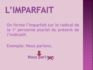 On forme l’imparfait sur le radical de
la 1re
personne pluriel du présent de
l’indicatif.
Exemple: Nous parlons.
Nous parl...