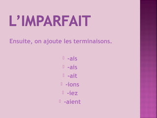 Ensuite, on ajoute les terminaisons.
-ais
-ais
-ait
-ions
-iez
-aient