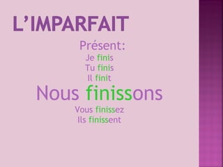 Présent:
Je finis
Tu finis
Il finit
Nous finissons
Vous finissez
Ils finissent