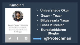 • Üniversitede Okur 
Kimdir ? 
• Gezer - Tozar 
• Bilgisayarla Yaşar 
• Cihaz Kurcalar 
• Kurcaladıklarını 
Bloglar 
@Protechman 
 