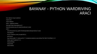 BAYANAY - PYTHON WARDRIVING
ARACI
from selenium import webdriver
import time
import datetime
driver = webdriver.Firefox()
...