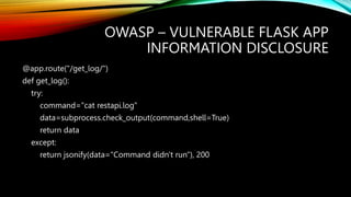 OWASP – VULNERABLE FLASK APP
INFORMATION DISCLOSURE
@app.route("/get_log/")
def get_log():
try:
command="cat restapi.log"
...