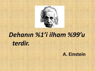 Dehanın %1’i ilham %99’u
terdir.
A. Einstein
 