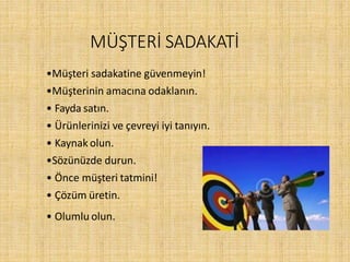 •Müşteri sadakatine güvenmeyin!
•Müşterinin amacına odaklanın.
• Fayda satın.
• Ürünlerinizi ve çevreyi iyi tanıyın.
• Kaynak olun.
•Sözünüzde durun.
• Önce müşteri tatmini!
• Çözüm üretin.
• Olumlu olun.
MÜŞTERİ SADAKATİ
 