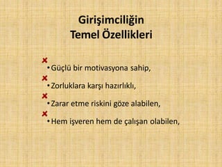 Girişimciliğin
Temel Özellikleri
•Güçlü bir motivasyona sahip,
•Zorluklara karşı hazırlıklı,
•Zarar etme riskini göze alabilen,
•Hem işveren hem de çalışan olabilen,
 