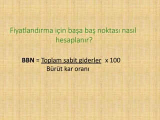 BBN = Toplam sabit giderler x 100
Bürüt kar oranı
Fiyatlandırma için başa baş noktası nasıl
hesaplanır?
 