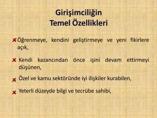 kendini geliştirmeye ve yeni fikirlereÖğrenmeye,
açık,
Kendi kazancından önce işini devam ettirmeyi
düşünen,
Özel ve kamu sektöründe iyi ilişkiler kurabilen,
Yeterli düzeyde bilgi ve tecrübe sahibi,
Girişimciliğin
Temel Özellikleri
 
