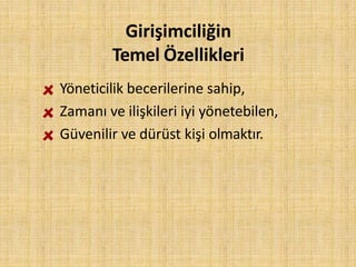 Girişimciliğin
Temel Özellikleri
Yöneticilik becerilerine sahip,
Zamanı ve ilişkileri iyi yönetebilen,
Güvenilir ve dürüst kişi olmaktır.
 
