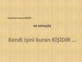 ve sonuçta
• Kendi işini kuran KİŞİDİR ...
 