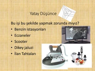 Bu işi bu şekilde yapmak zorunda mıyız?
• Benzin istasyonları
• Eczaneler
• Scooter
• Dikey jaluzi
• İlan Tahtaları
Yatay Düşünce
 