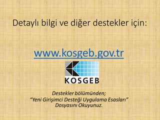 Detaylı bilgi ve diğer destekler için:
www.kosgeb.gov.tr
Destekler bölümünden;
“Yeni Girişimci Desteği Uygulama Esasları”
Dosyasını Okuyunuz.
 