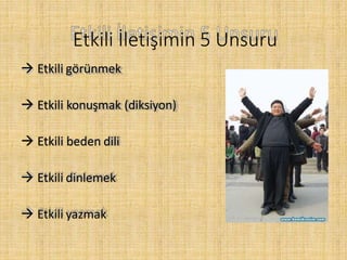 Etkili İletişimin 5 Unsuru
 Etkili görünmek
 Etkili konuşmak (diksiyon)
 Etkili beden dili
 Etkili dinlemek
 Etkili yazmak
 