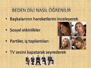BEDEN DİLİ NASIL ÖĞRENİLİR
• Başkalarının hareketlerini inceleyerek
• Sosyal etkinlikler
• Partiler, iş toplantıları
• TV sesini kapatarak seyrederek
 