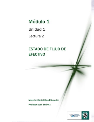  
Módulo 1
Unidad 1
Lectura 2
ESTADO DE FLUJO DE
EFECTIVO
Materia: Contabilidad Superior
Profesor: José Estévez
 