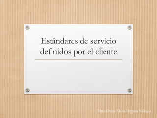 Estándares de servicio
definidos por el cliente
Mtra. Dulce María Herrera Villegas
 