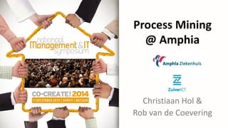 Process Mining
@ Amphia
Christiaan Hol &
Rob van de Coevering
 
