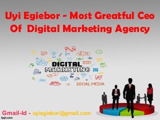 Uyi Egiebor - Most Greatful Ceo
Of Digital Marketing Agency
Gmail-Id - uyiegiebor@gmail.com
 