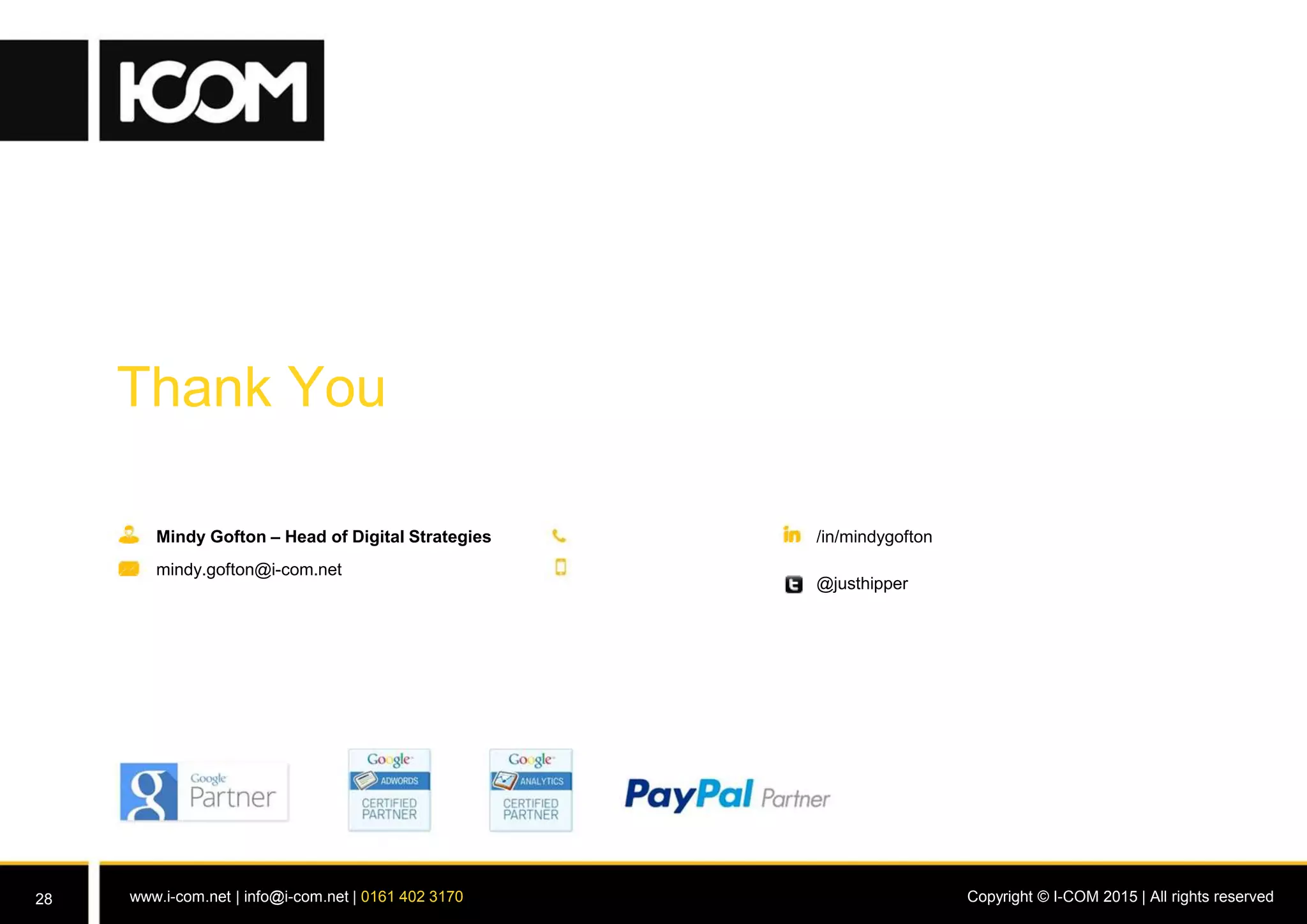 Copyright © I-COM 2015 | All rights reservedwww.i-com.net | info@i-com.net | 0161 402 3170
Thank You
Mindy Gofton – Head of Digital Strategies
mindy.gofton@i-com.net
/in/mindygofton
@justhipper
28
 