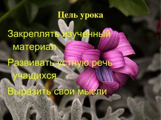 Цель урока Закреплять изученный материал 