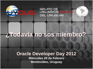 ¿Todavía no sos miembro?


         Oracle Developer Day 2012
              Miércoles 29 de Febrero
               Montevideo, Uruguay
1/9
 