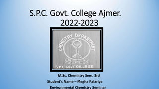 S.P.C. Govt. College Ajmer.
2022-2023
M.Sc. Chemistry Sem. 3rd
Student’s Name – Megha Palariya
Environmental Chemistry Seminar
 