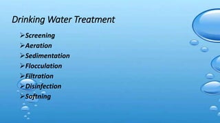 Screening
Aeration
Sedimentation
Flocculation
Filtration
Disinfection
Softning
Drinking Water Treatment
 