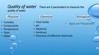 Quality of water There are 3 parameters to measure the
quality of water.
Physical Chemical Biological
• Algae and Phtoplan...