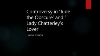 Controversy in ‘Jude
the Obscure’ and ‘
Lady Chatterley’s
Lover’
NIDHI JETHAVA
 