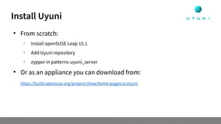 Install Uyuni

From scratch:

Install openSUSE Leap 15.1

Add Uyuni repository

zypper in patterns-uyuni_server

Or as an appliance you can download from:
https://build.opensuse.org/project/show/home:pagarcia:Uyuni
 