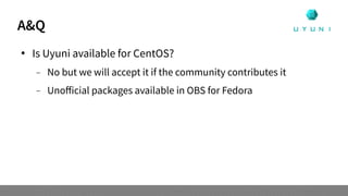 A&Q
 Is Uyuni available for CentOS?
 No but we will accept it if the community contributes it
 Unofficial packages available in OBS for Fedora
 