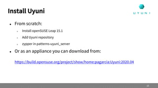 Install Uyuni
 From scratch:
 Install openSUSE Leap 15.1
 Add Uyuni repository
 zypper in patterns-uyuni_server
 Or as an appliance you can download from:
https://build.opensuse.org/project/show/home:pagarcia:Uyuni:2020.04
15
 