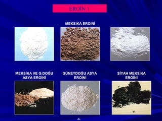 EROİN 1
MEKSİKA EROİNİ
MEKSİKA VE G.DOĞU
ASYA EROİNİ
SİYAH MEKSİKA
EROİNİ
GÜNEYDOĞU ASYA
EROİNİ
-3-
 