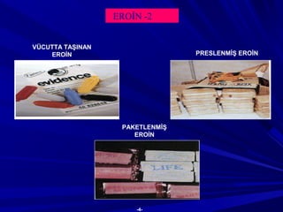 EROİN -2
PRESLENMİŞ EROİN
VÜCUTTA TAŞINAN
EROİN
PAKETLENMİŞ
EROİN
-4-
 
