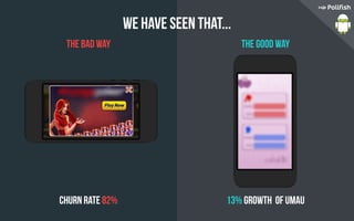 We have seen that...
the bad way
Churn rate 82% 13% growth of UMAU
the good way
 
