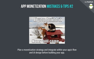 App Monetization Mistakes  Tips #2
Plan a monetization strategy and integrate within your app’s flow
and UI design before building your app.
 