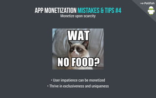 App Monetization Mistakes  Tips #4
• User impatience can be monetized
• Thrive in exclusiveness and uniqueness
Monetize upon scarcity
 