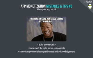 App Monetization Mistakes  Tips #5
• Build a community
• Implement the right social components
• Monetize upon social competitiveness and acknowledgement
Make your app social
 