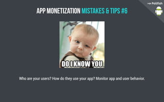 App Monetization Mistakes  Tips #6
Who are your users? How do they use your app? Monitor app and user behavior.
 
