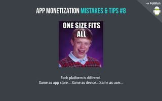 App Monetization Mistakes  Tips #8
Each platform is different.
Same as app store... Same as device… Same as user...
 